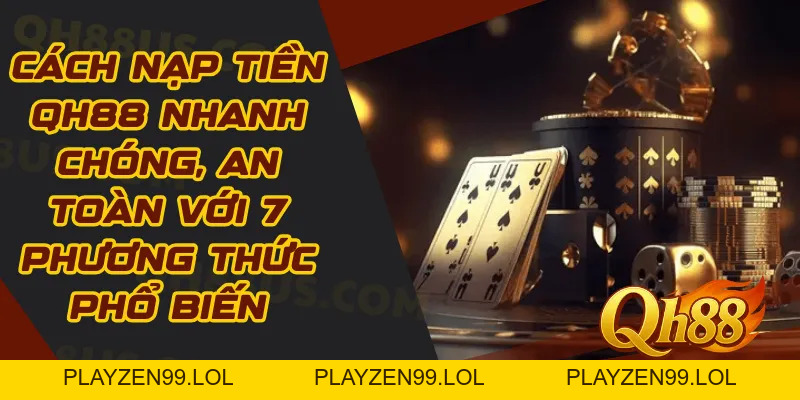 Nạp tiền Qh88: Quy trình giao dịch tại hệ thống an toàn nhất