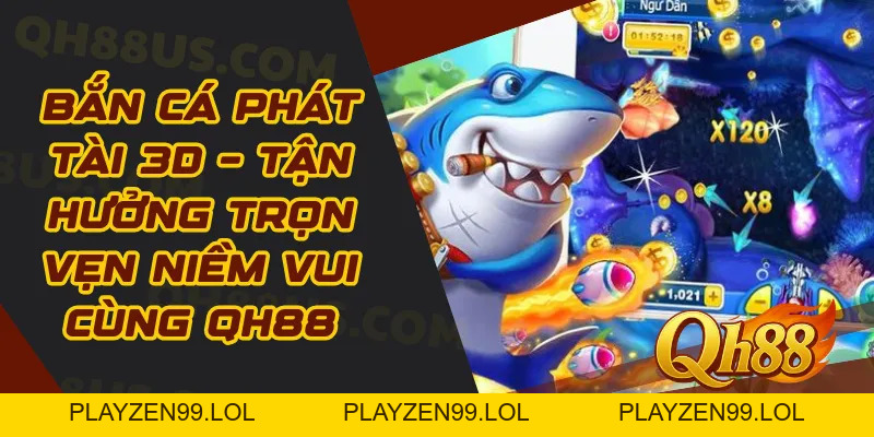 Bắn cá phát tài 3D – Tận hưởng trọn vẹn niềm vui cùng QH88