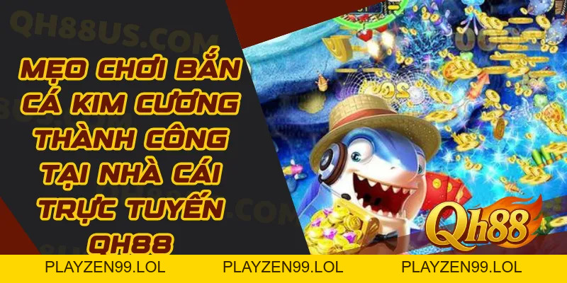 Mẹo chơi bắn cá kim cương thành công tại trực tuyến QH88