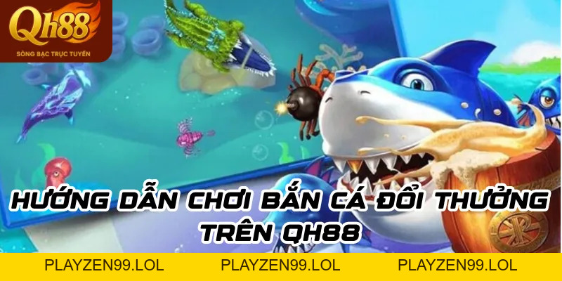 Bắn Cá Đổi Thưởng – Trải Nghiệm Giải Trí Kiếm Tiền Cùng QH88 - QH88