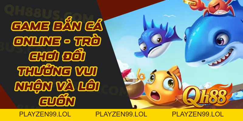 Game Bắn Cá Online - Trò Chơi Đổi Thưởng Vui Nhộn Và Lôi Cuốn - QH88