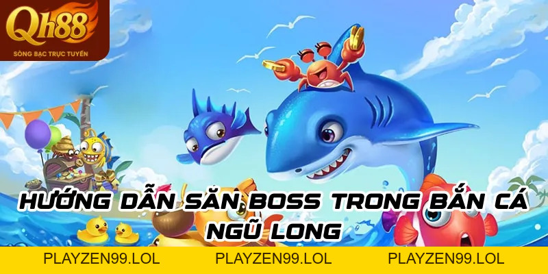 Bắn cá Ngũ Long: Hướng dẫn đầy đủ để săn boss & rinh thưởng dễ dàng - QH88