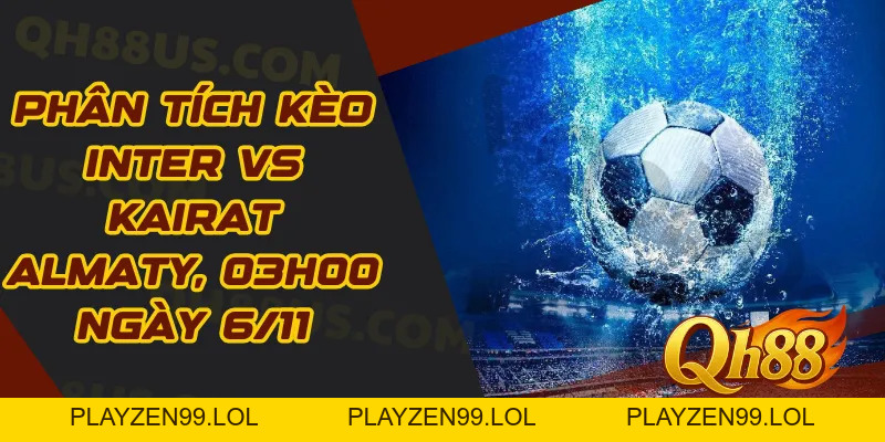 Phân tích kèo Inter vs Kairat Almaty, 03h00 ngày 6/11: Khi chênh lệch đẳng cấp quá rõ - QH88
