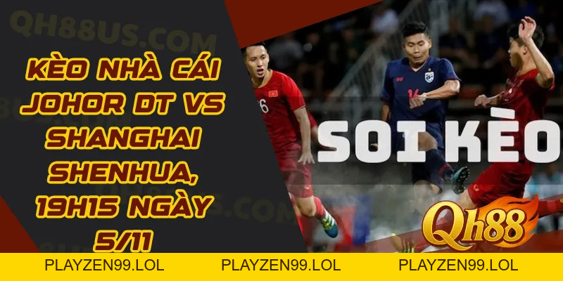 Kèo nhà cái Johor DT vs Shanghai Shenhua, 19h15 ngày 5/11: Johor hướng tới 3 điểm trọn vẹn - QH88