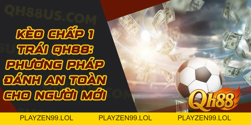 Kèo Chấp 1 Trái QH88: Phương Pháp Đánh An Toàn Cho Người Mới - QH88
