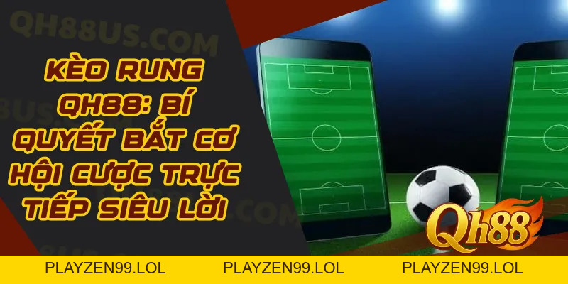 Kèo rung Qh88: Bí quyết bắt cơ hội cược trực tiếp siêu lời - QH88