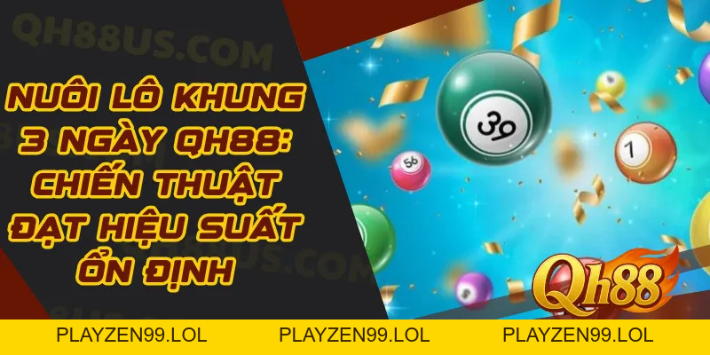 Nuôi Lô Khung 3 Ngày QH88: Chiến Thuật Đạt Hiệu Suất Ổn Định - QH88