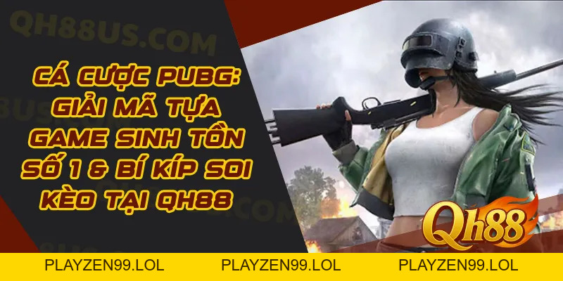 Cá Cược PUBG: Giải Mã Tựa Game Sinh Tồn Số 1 & Bí Kíp Soi Kèo Tại QH88 - QH88