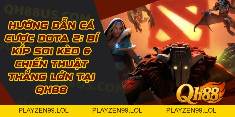 Hướng Dẫn Cá Cược Dota 2: Bí Kíp Soi Kèo & Chiến Thuật Thắng Lớn Tại QH88 - QH88