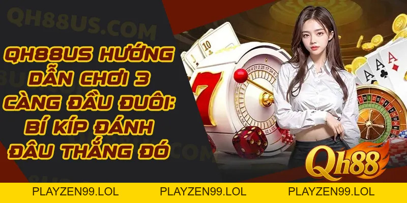 QH88 Hướng Dẫn Chơi 3 Càng Đầu Đuôi: Bí Kíp Đánh Đâu Thắng Đó - QH88