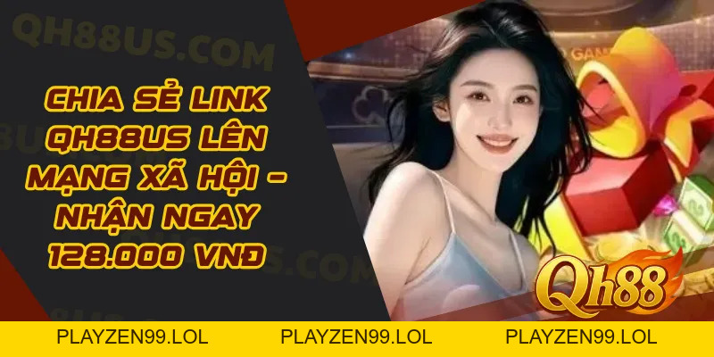 Chia Sẻ Link QH88US Lên Mạng Xã Hội – Nhận Ngay 128.000 VNĐ - QH88