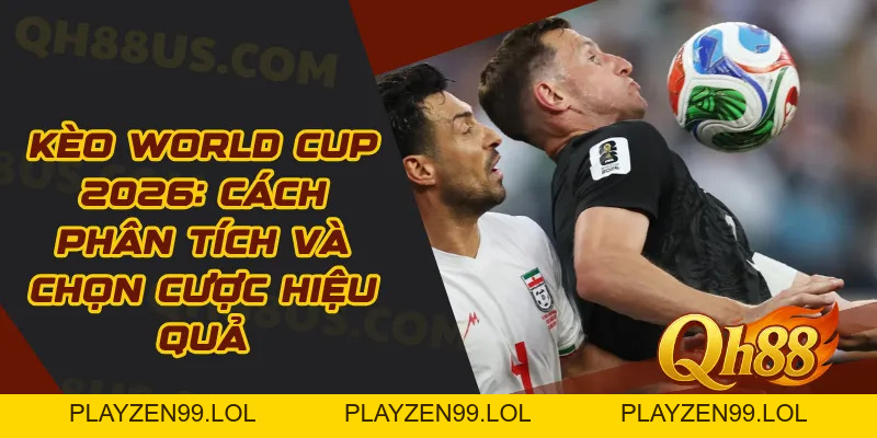 Kèo World Cup 2026: Cách Phân Tích Và Chọn Cược Hiệu Quả - QH88