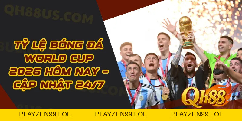 Tỷ Lệ Bóng Đá World Cup 2026 Hôm Nay – Cập Nhật 24/7 - QH88